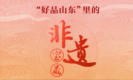 “好品山東”里的“非遺寶藏”網(wǎng)絡主題活動來了